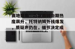 关于赛地聚焦：社区盾转会期热度飙升，托特纳姆外线爆发，质疑声仍在，细节决定成败的信息
